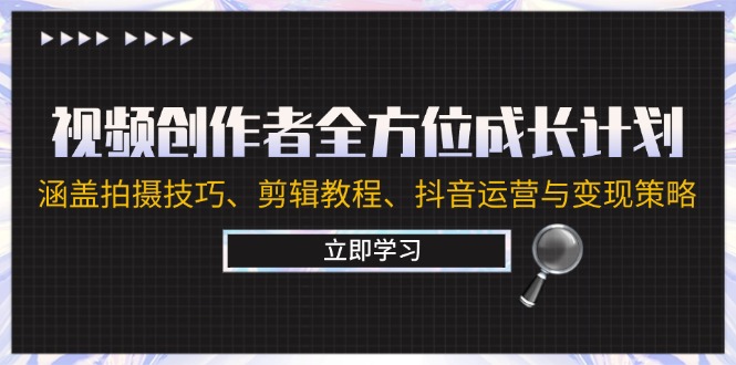 视频创作者全方位成长计划：涵盖拍摄技巧、剪辑教程、抖音运营与变现策略-七量思维