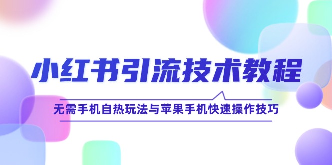 小红书引流技术教程：无需手机自热玩法与苹果手机快速操作技巧-七量思维