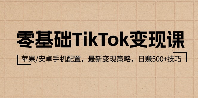 零基础TikTok变现课：苹果/安卓手机配置，最新变现策略，日赚500+技巧-七量思维