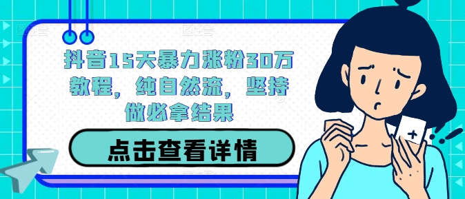 抖音15天暴力涨粉30万教程，纯自然流，坚持做必拿结果-七量思维