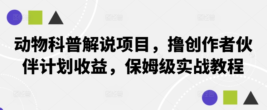 动物科普解说项目，撸创作者伙伴计划收益，保姆级实战教程-七量思维