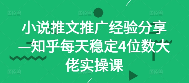 小说推文推广经验分享—知乎每天稳定4位数大佬实操课-七量思维