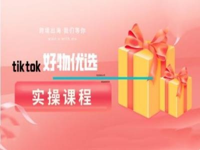 tiktok好物优选实操课程，好物分享操作技巧-七量思维