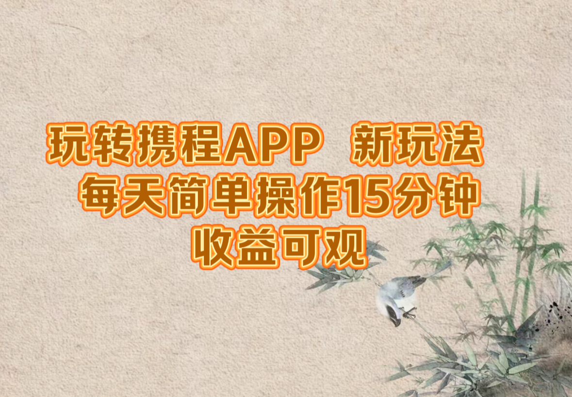 （12705期）玩转携程APP，新玩法，每天简单操作15分钟，收益可观-七量思维