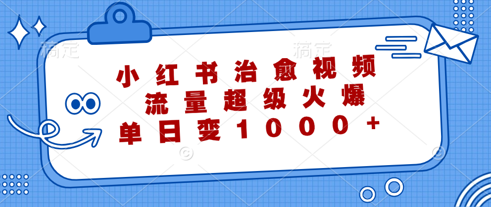 （12707期）小红书治愈视频，流量超级火爆，单日变现1000+-七量思维