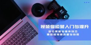 (12725期)视频号运营入门与提升:定位策略与操作技巧,爆款短视频选题与拍摄-七量思维