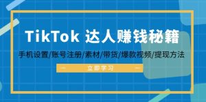 （12727期）TikTok&达人赚钱秘籍 手机设置/账号注册/素材/带货/爆款视频/提现方法-七量思维