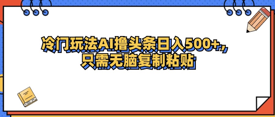 （12712期）冷门玩法最新AI头条撸收益日入500+-七量思维