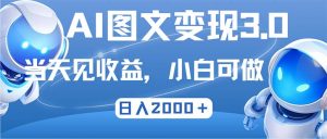 (12732期)最新AI图文变现3.0玩法,次日见收益,日入2000+-七量思维
