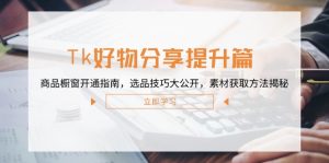 Tk好物分享提升篇:商品橱窗开通指南,选品技巧大公开,素材获取方法揭秘-七量思维