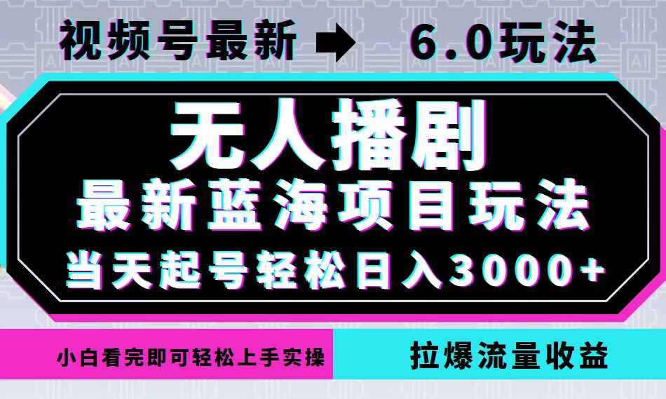 （12737期）视频号最新6.0玩法，无人播剧，轻松日入3000+，最新蓝海项目，拉爆流量…-七量思维