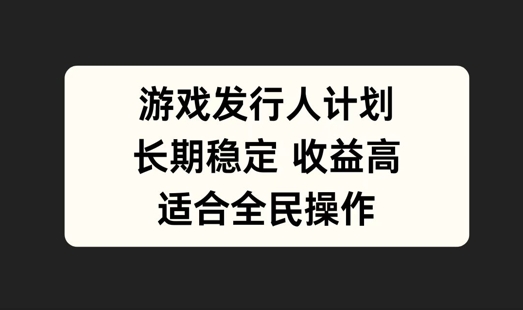 游戏发行人计划，长期稳定，适合全民操作-七量思维