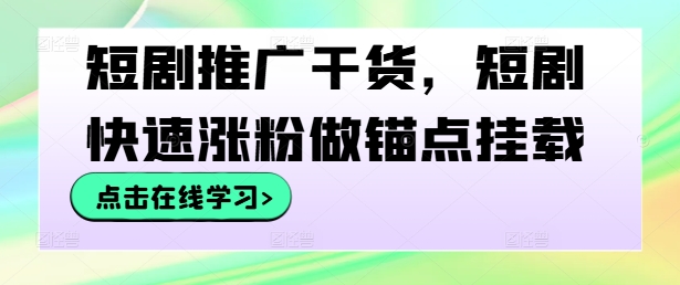 短剧推广干货，短剧快速涨粉做锚点挂载-七量思维