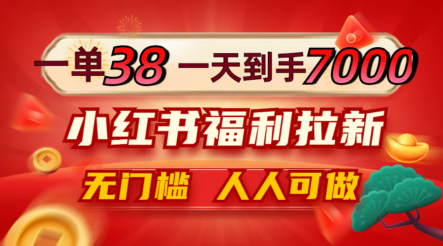 （12741期）一单38，一天到手7000+，小红书福利拉新，0门槛人人可做-七量思维