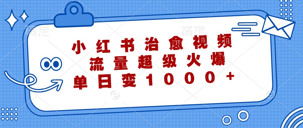 小红书治愈视频，流量超级火爆，单日变现1000+-七量思维