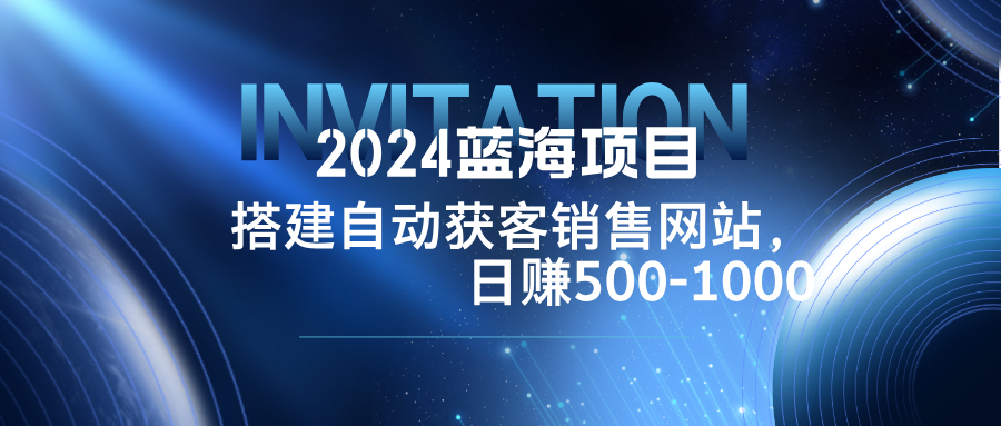 （12743期）2024蓝海项目，搭建销售网站，自动获客，日赚500-1000-七量思维