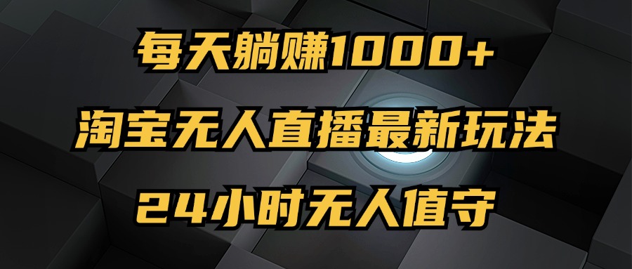 （12746期）最新淘宝无人直播玩法，每天躺赚1000+，24小时无人值守，不违规不封号-七量思维