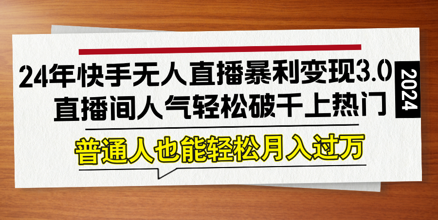 （12749期）24年快手无人直播暴利变现3.0，直播间人气轻松破千上热门，普通人也能…-七量思维