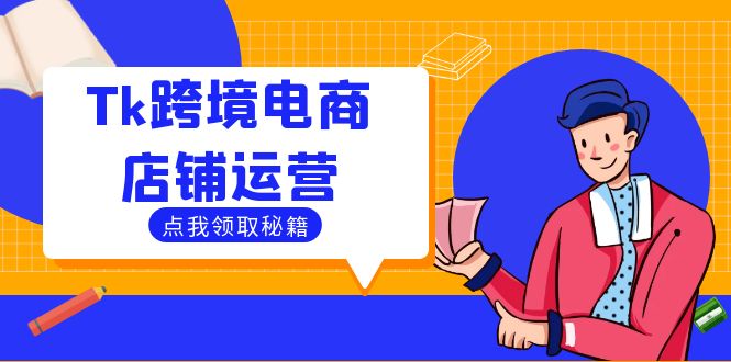 （12757期）Tk跨境电商店铺运营：选品策略与流量变现技巧，助力跨境商家成功出海-七量思维