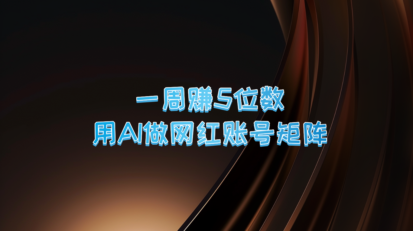 一周赚5位数，用AI做网红账号矩阵，现在的AI功能实在太强大了-七量思维