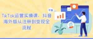 TikTok运营实操课,抖音海外版从注册到变现全流程-七量思维