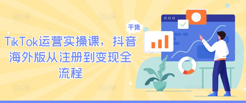 TikTok运营实操课，抖音海外版从注册到变现全流程-七量思维