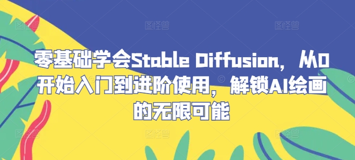 零基础学会Stable Diffusion，从0开始入门到进阶使用，解锁AI绘画的无限可能-七量思维