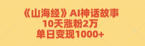 (12761期)《山海经》AI神话故事,10天涨粉2万,单日变现1000+-七量思维