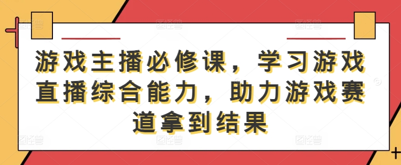 游戏主播必修课，学习游戏直播综合能力，助力游戏赛道拿到结果-七量思维