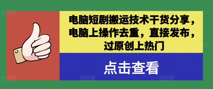 电脑短剧搬运技术干货分享，电脑上操作去重，直接发布，过原创上热门-七量思维