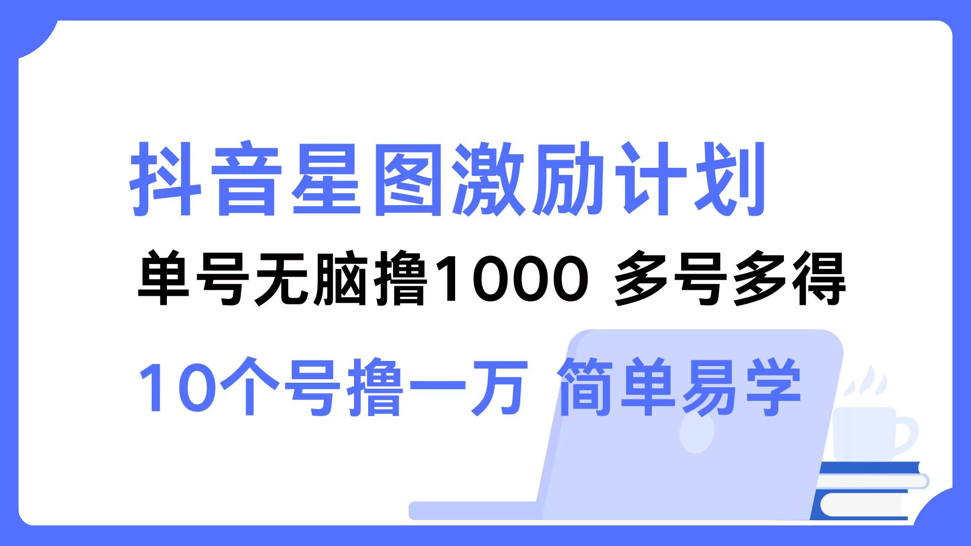 （12787期）抖音星图激励计划 单号可撸1000  2个号2000  多号多得 简单易学-七量思维