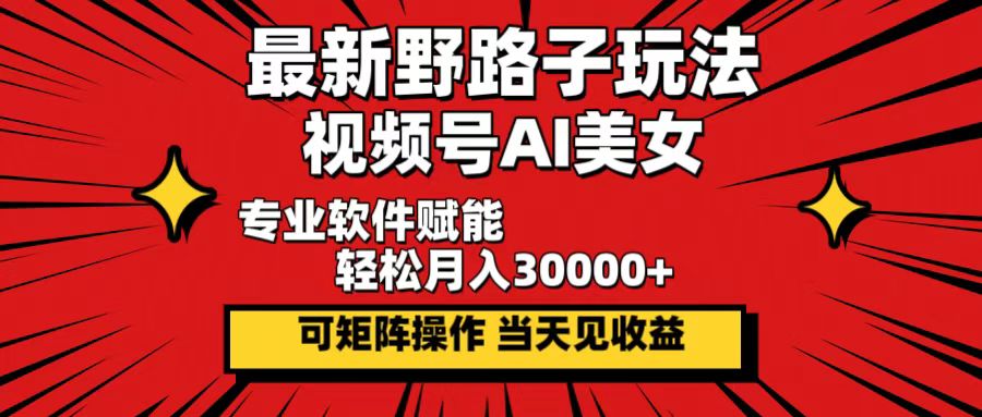 （12798期）最新野路子玩法，视频号AI美女，当天见收益，轻松月入30000＋-七量思维