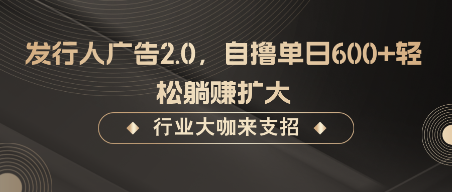 发行人广告2.0，无需任何成本自撸单日600+，轻松躺赚扩大-七量思维