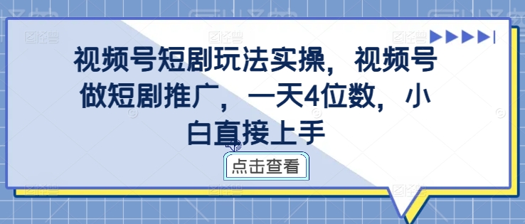 视频号短剧玩法实操，视频号做短剧推广，一天4位数，小白直接上手-七量思维