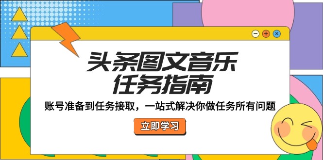 头条图文音乐任务指南：账号准备到任务接取，一站式解决你做任务所有问题-七量思维