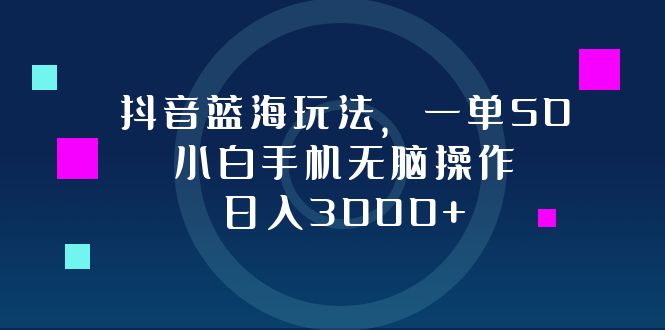 （12807期）抖音蓝海玩法，一单50，小白手机无脑操作，日入3000+-七量思维