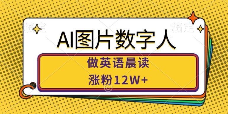 AI图片数字人做英语晨读，涨粉12W+，市场潜力巨大-七量思维