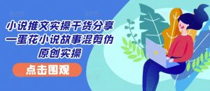 小说推文实操干货分享—蛋花小说故事混剪伪原创实操-七量思维
