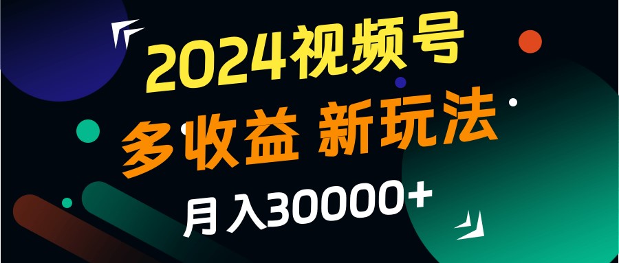 2024视频号多收益的新玩法，月入3w+，新手小白都能简单上手！-七量思维