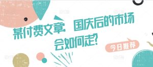 某付费文章:国庆后的市场会如何走?-七量思维
