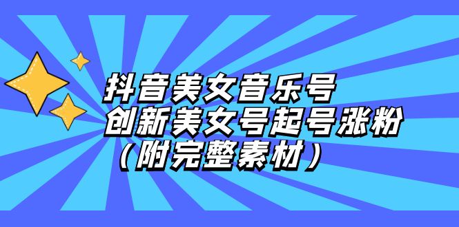 （12815期）抖音美女音乐号，创新美女号起号涨粉（附完整素材）-七量思维