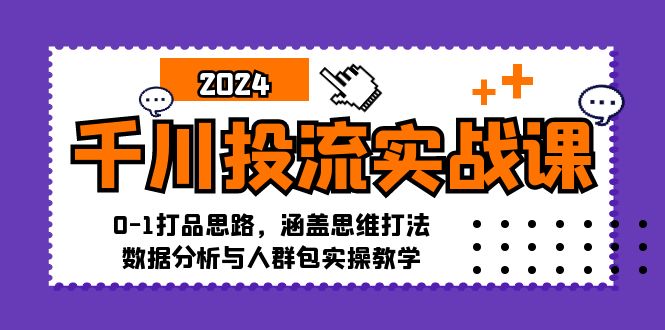 （12816期）千川投流实战课：0-1打品思路，涵盖思维打法、数据分析与人群包实操教学-七量思维