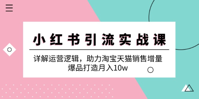 小红书引流实战课：详解运营逻辑，助力淘宝天猫销售增量，爆品打造月入10w-七量思维