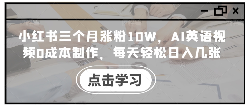 小红书三个月涨粉10W，AI英语视频0成本制作，每天轻松日入几张-七量思维