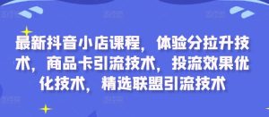 最新抖音小店课程,体验分拉升技术,商品卡引流技术,投流效果优化技术,精选联盟引流技术-七量思维