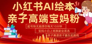 小红书AI绘本,亲子赛道高端宝妈粉,起号快,五分钟无脑原创,小白宝妈上班族轻松玩赚副业-七量思维
