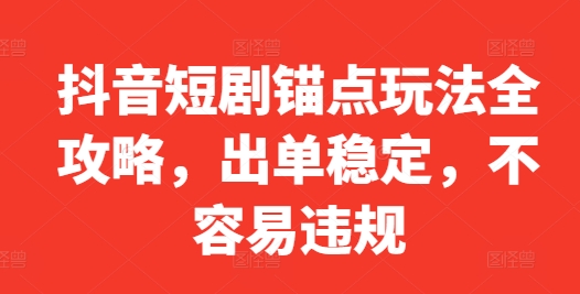 抖音短剧锚点玩法全攻略，出单稳定，不容易违规-七量思维