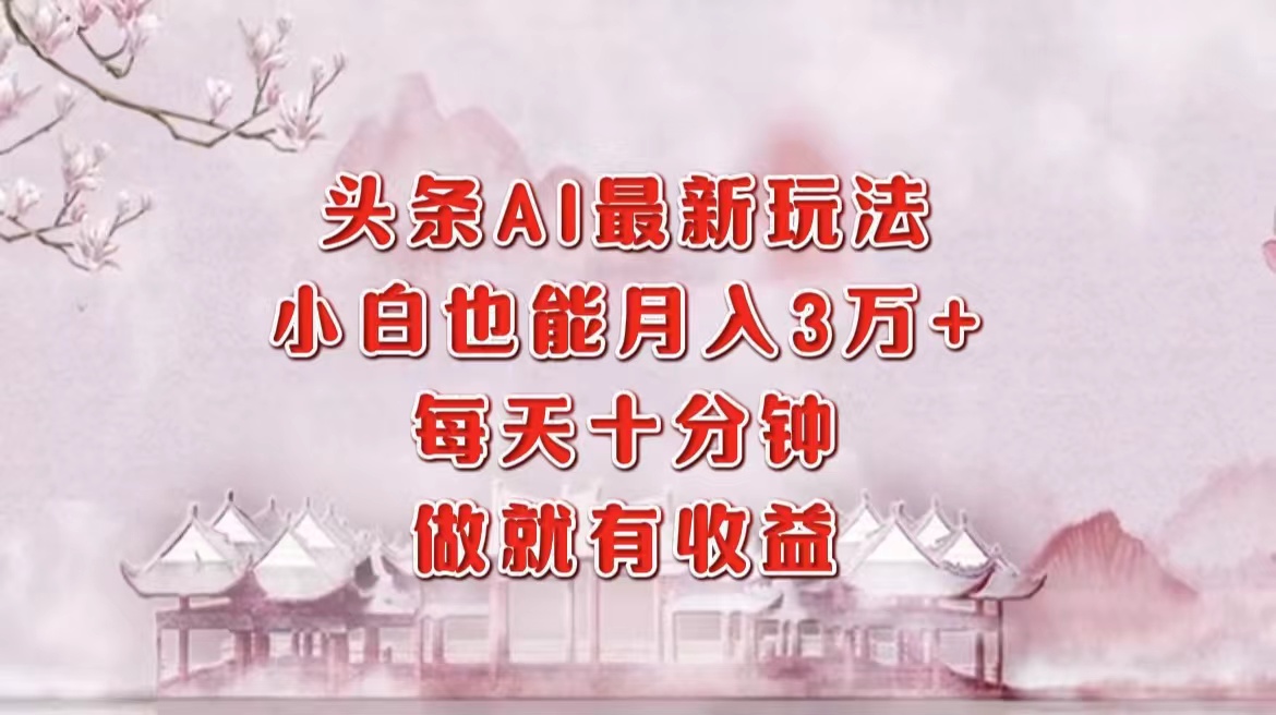 （12843期）头条AI最新玩法，小白轻松月入三万＋，每天十分钟，做就有收益-七量思维