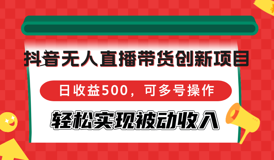 （12853期）抖音无人直播带货创新项目，日收益500，可多号操作，轻松实现被动收入-七量思维