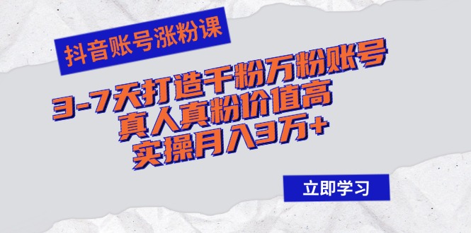 （12857期）抖音账号涨粉课：3-7天打造千粉万粉账号，真人真粉价值高，实操月入3万+-七量思维